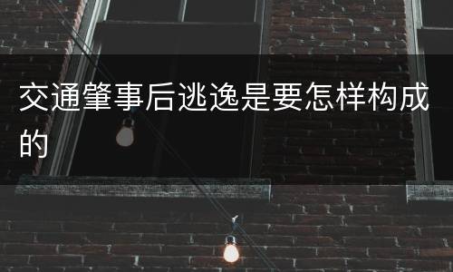 交通肇事后逃逸是要怎样构成的