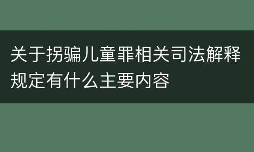 关于拐骗儿童罪相关司法解释规定有什么主要内容