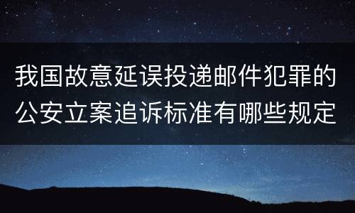 我国故意延误投递邮件犯罪的公安立案追诉标准有哪些规定