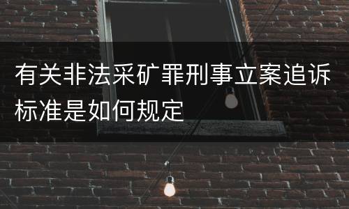 有关非法采矿罪刑事立案追诉标准是如何规定