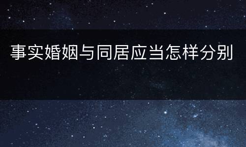 事实婚姻与同居应当怎样分别