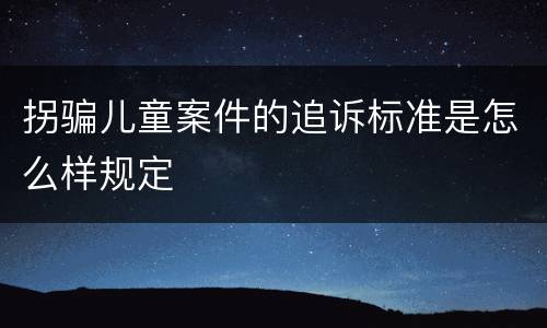 拐骗儿童案件的追诉标准是怎么样规定