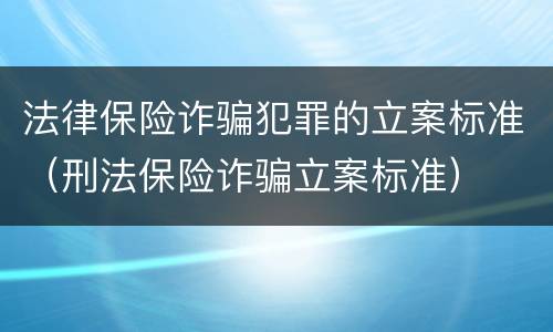 法律保险诈骗犯罪的立案标准（刑法保险诈骗立案标准）