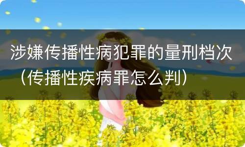 涉嫌传播性病犯罪的量刑档次（传播性疾病罪怎么判）