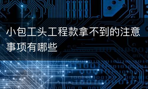 小包工头工程款拿不到的注意事项有哪些