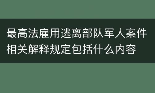 最高法雇用逃离部队军人案件相关解释规定包括什么内容
