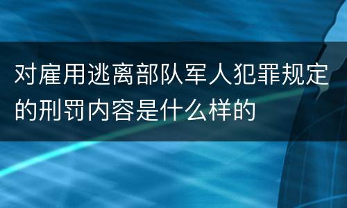 对雇用逃离部队军人犯罪规定的刑罚内容是什么样的
