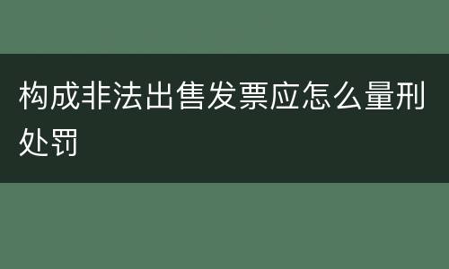 构成非法出售发票应怎么量刑处罚