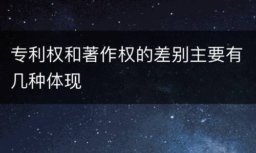 专利权和著作权的差别主要有几种体现
