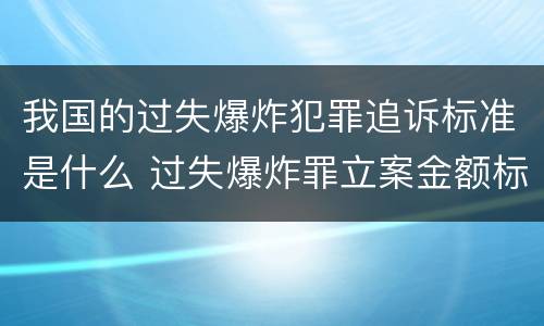 我国的过失爆炸犯罪追诉标准是什么 过失爆炸罪立案金额标准