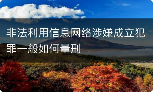 非法利用信息网络涉嫌成立犯罪一般如何量刑