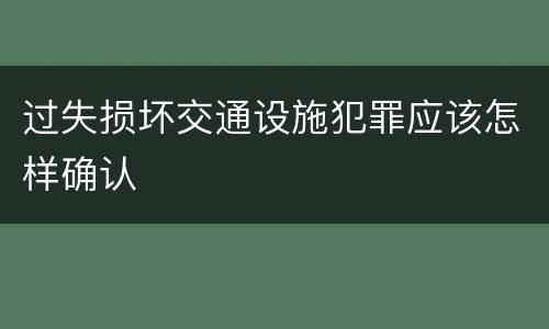 过失损坏交通设施犯罪应该怎样确认