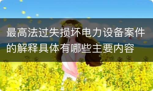 最高法过失损坏电力设备案件的解释具体有哪些主要内容