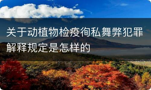 关于动植物检疫徇私舞弊犯罪解释规定是怎样的