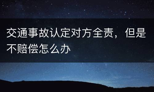 交通事故认定对方全责，但是不赔偿怎么办