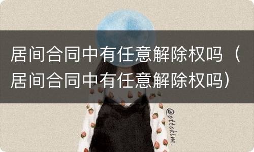 居间合同中有任意解除权吗（居间合同中有任意解除权吗）