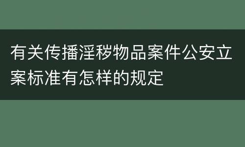 有关传播淫秽物品案件公安立案标准有怎样的规定