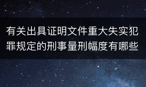 有关出具证明文件重大失实犯罪规定的刑事量刑幅度有哪些