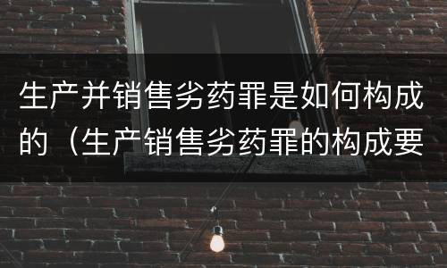 生产并销售劣药罪是如何构成的（生产销售劣药罪的构成要件）