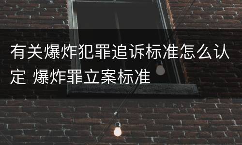 有关爆炸犯罪追诉标准怎么认定 爆炸罪立案标准