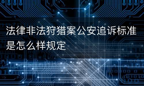 法律非法狩猎案公安追诉标准是怎么样规定