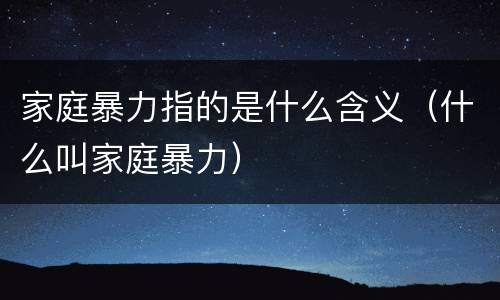 家庭暴力指的是什么含义（什么叫家庭暴力）