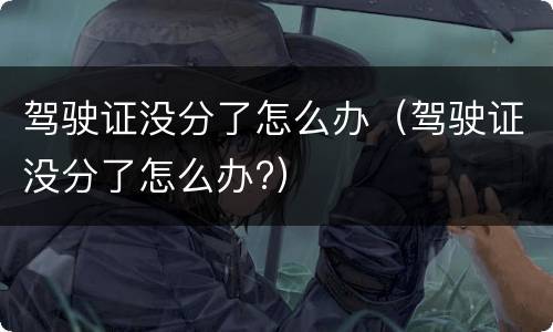 驾驶证没分了怎么办（驾驶证没分了怎么办?）