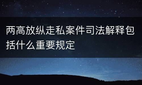 两高放纵走私案件司法解释包括什么重要规定