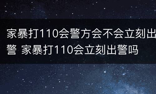 家暴打110会警方会不会立刻出警 家暴打110会立刻出警吗