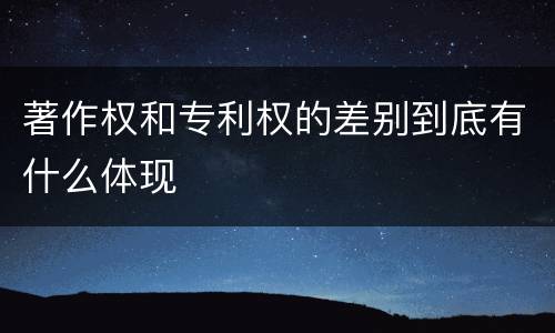 著作权和专利权的差别到底有什么体现
