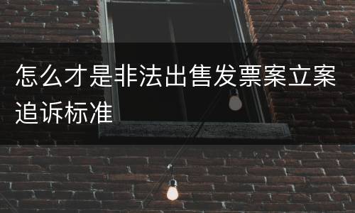 怎么才是非法出售发票案立案追诉标准