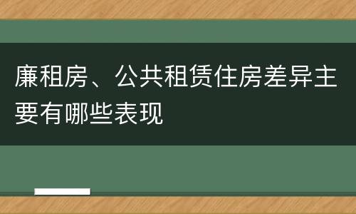 廉租房、公共租赁住房差异主要有哪些表现