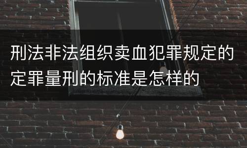 刑法非法组织卖血犯罪规定的定罪量刑的标准是怎样的