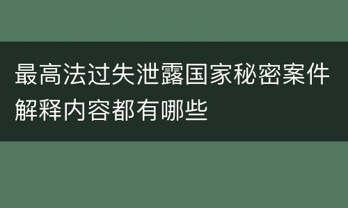 最高法过失泄露国家秘密案件解释内容都有哪些