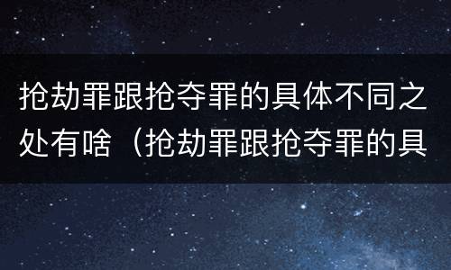 抢劫罪跟抢夺罪的具体不同之处有啥（抢劫罪跟抢夺罪的具体不同之处有啥不一样）
