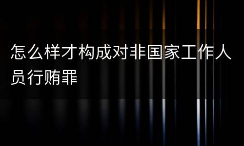 怎么样才构成对非国家工作人员行贿罪