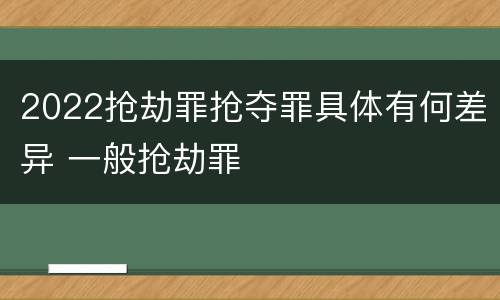 2022抢劫罪抢夺罪具体有何差异 一般抢劫罪