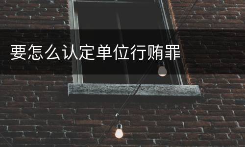 要怎么认定单位行贿罪