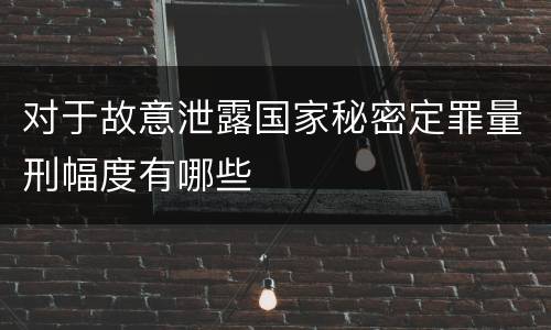 对于故意泄露国家秘密定罪量刑幅度有哪些