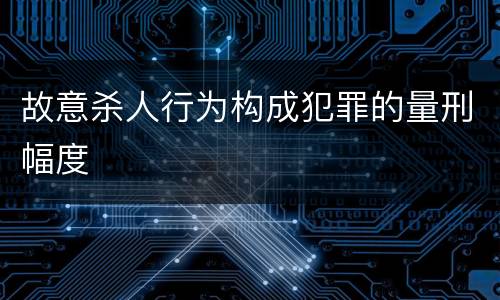 故意杀人行为构成犯罪的量刑幅度