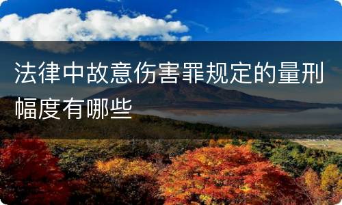 法律中故意伤害罪规定的量刑幅度有哪些