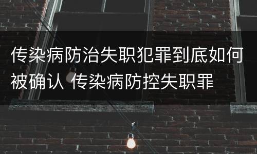 传染病防治失职犯罪到底如何被确认 传染病防控失职罪