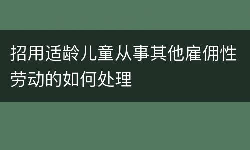 招用适龄儿童从事其他雇佣性劳动的如何处理