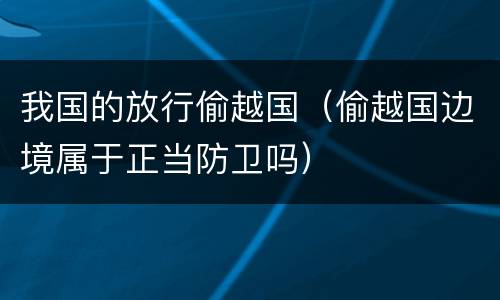 我国的放行偷越国（偷越国边境属于正当防卫吗）