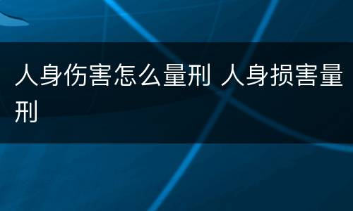 人身伤害怎么量刑 人身损害量刑