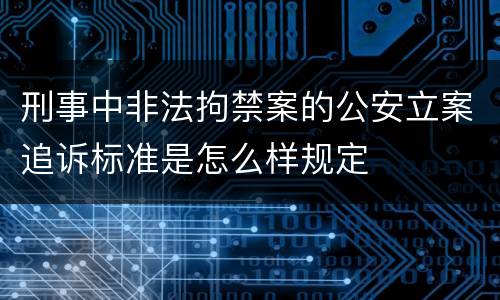 刑事中非法拘禁案的公安立案追诉标准是怎么样规定
