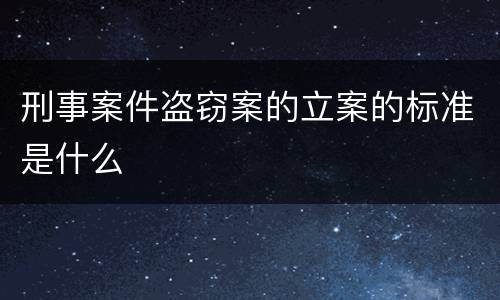 刑事案件盗窃案的立案的标准是什么