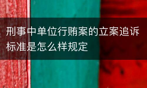 刑事中单位行贿案的立案追诉标准是怎么样规定