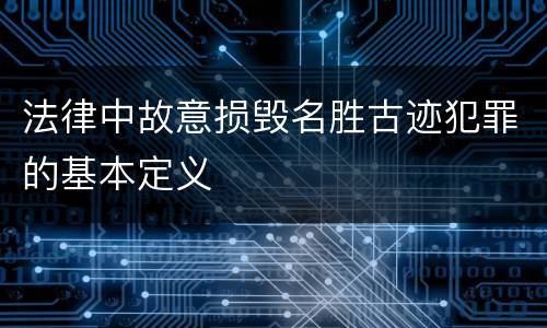 法律中故意损毁名胜古迹犯罪的基本定义