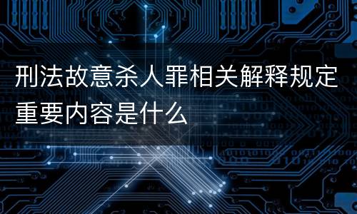 刑法故意杀人罪相关解释规定重要内容是什么